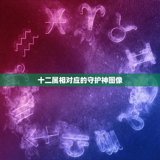 十二属相对应的守护神图像,十二生肖守护神的图片 十二属相对应的守护神图像,十二生肖守护神的图片