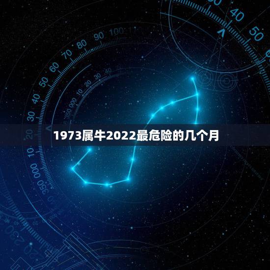 1973属牛2022最危险的几个月，2021年属牛忌讳几月出生