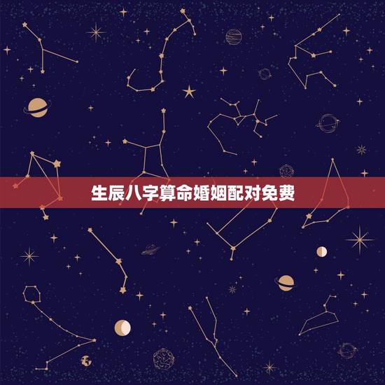 生辰八字算命婚姻配对免费,免费生辰八字测命运 生辰八字算命婚姻配对免费,免费生辰八字测命运