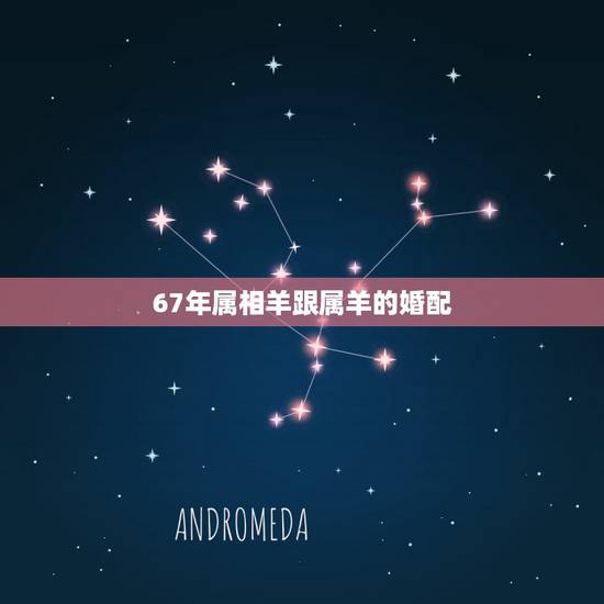 67年属相羊跟属羊的婚配，76年属龙男和67年属羊女配吗？