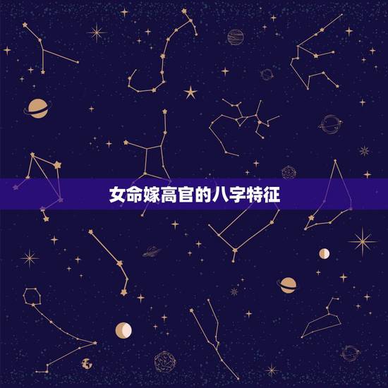 女命嫁高官的八字特征，什么八字的女人能嫁高富帅