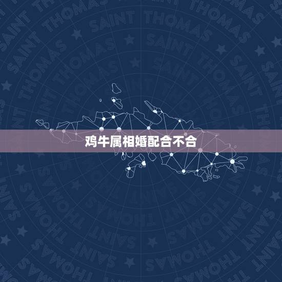 鸡牛属相婚配合不合，属鸡的和属牛的配吗？