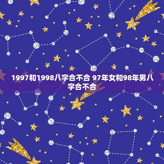 1997和1998八字合不合 97年女和98年男八字合不合