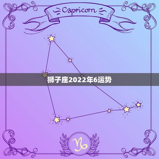 狮子座2022年6运势,狮子座2021年桃花运势 狮子座2022年6运势,狮子座2021年桃花运势