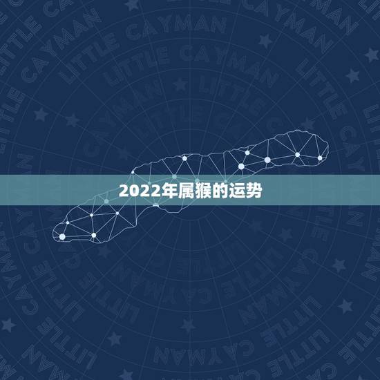 2022年属猴的运势,2022年肖猴犯太岁结婚 2022年属猴的运势,2022年肖猴犯太岁结婚