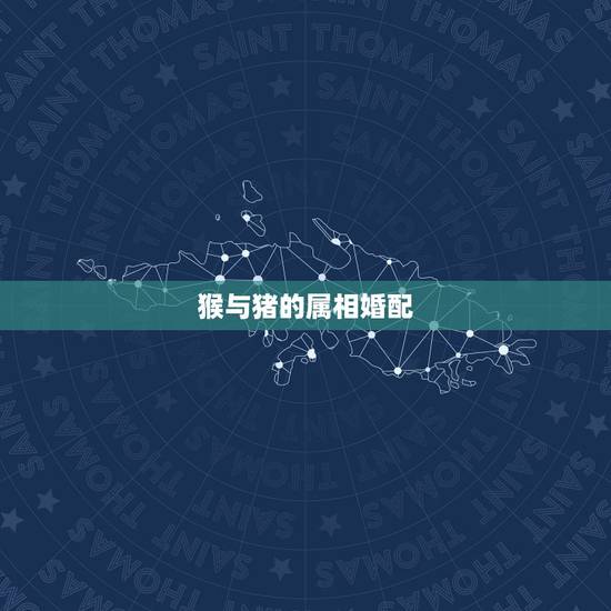 猴与猪的属相婚配，生肖猴和生肖猪配吗