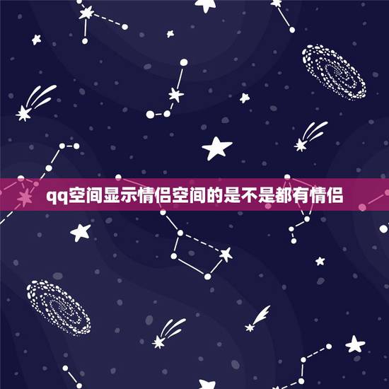 qq空间显示情侣空间的是不是都有情侣，空间上显示情侣空间，不一定是开通
