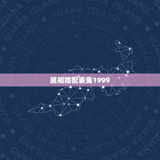 属相婚配表兔1999，99年属兔的属相婚配表示