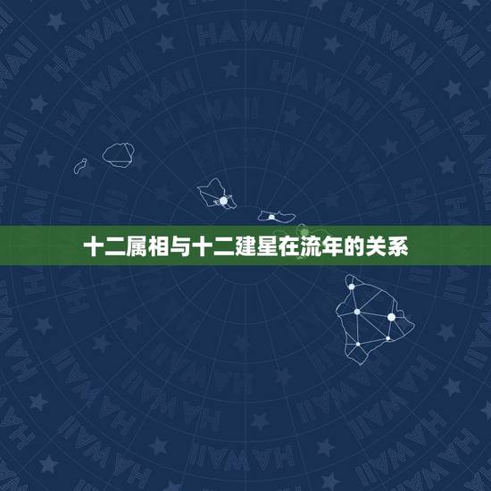 十二属相与十二建星在流年的关系，十二星座和十二生肖有关系吗？