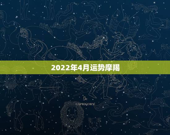 2022年4月运势摩羯，2022年桃花运旺盛的星座，让人很是嫉妒，都有