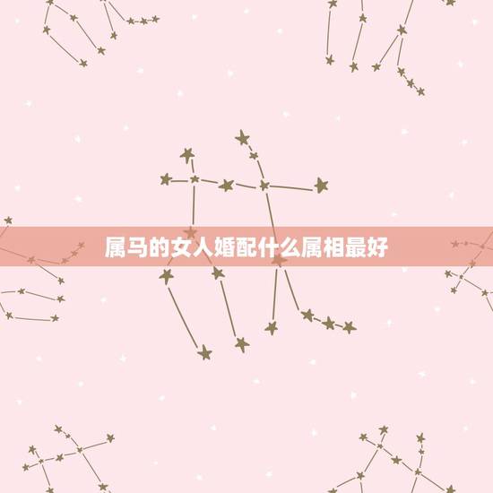 属马的女人婚配什么属相最好,90年属马女马女的和什么属相最配 属马的女人婚配什么属相最好,90年属马女马女的和什么属相最配