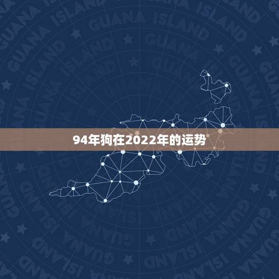 94年狗在2022年的运势,怎么提升自己的运势 94年狗在2022年的运势,怎么提升自己的运势