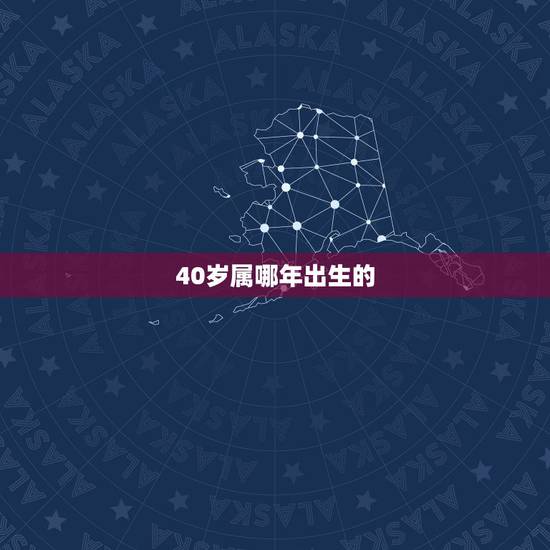 40岁属哪年出生的,今年40岁,是那一年出生的吗? 40岁属哪年出生的,今年40岁,是那一年出生的吗?