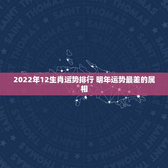 2022年12生肖运势排行 明年运势最差的属相