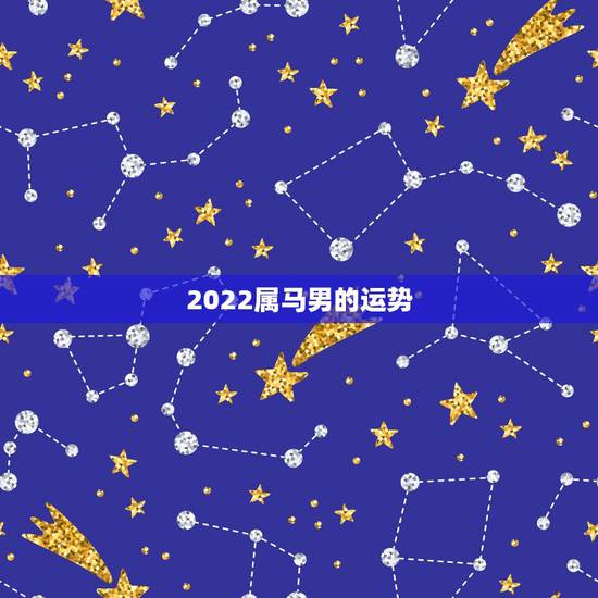 2022属马男的运势，2016年属马人的全年运势男农历二月二十二日