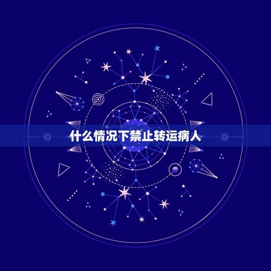 什么情况下禁止转运病人,危重患者院内安全转运流程 什么情况下禁止转运病人,危重患者院内安全转运流程