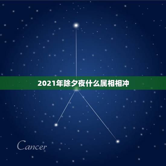 2021年除夕夜什么属相相冲,2021年属相犯太岁的有哪些 2021年除夕夜什么属相相冲,2021年属相犯太岁的有哪些