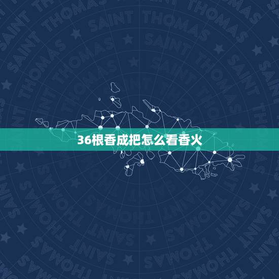 36根香成把怎么看香火,怎么看香火图 36根香成把怎么看香火,怎么看香火图
