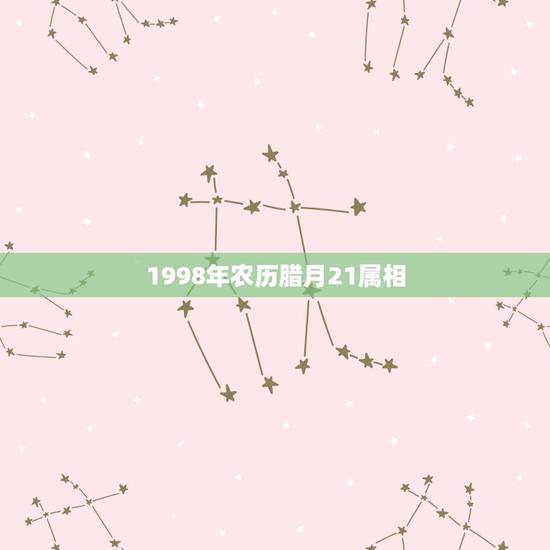 1998年农历腊月21属相,1998年农历12月21日属相是什么 1998年农历腊月21属相,1998年农历12月21日属相是什么