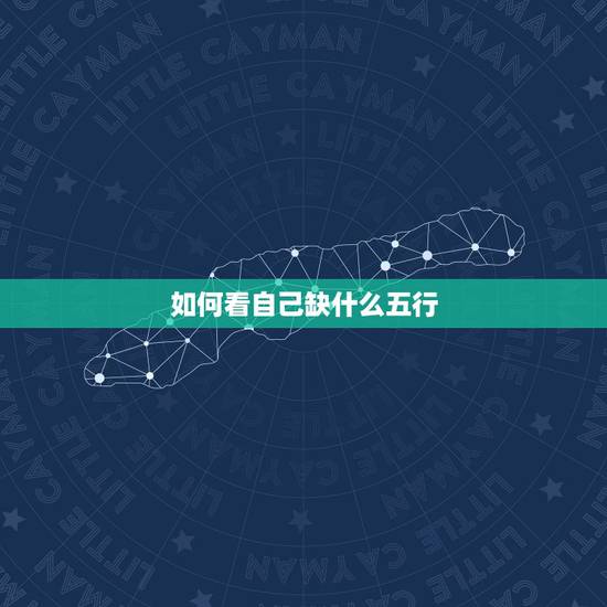如何看自己缺什么五行，如何知道自己的五行属什么？缺什么？ 命如何，请高