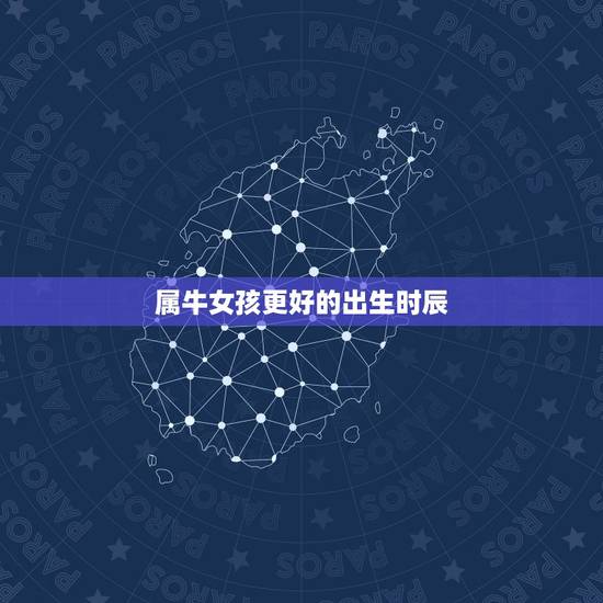 属牛女孩更好的出生时辰,属牛的几点出生有福气 属牛女孩更好的出生时辰,属牛的几点出生有福气