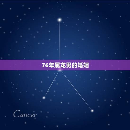 76年属龙男的婚姻,64年属龙男一生的婚姻 76年属龙男的婚姻,64年属龙男一生的婚姻