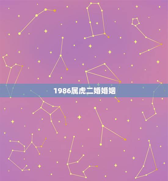 1986属虎二婚婚姻,86年属虎二次婚姻在几岁 1986属虎二婚婚姻,86年属虎二次婚姻在几岁