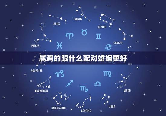 属鸡的跟什么配对婚姻更好，属鸡人的和谁在一起最配