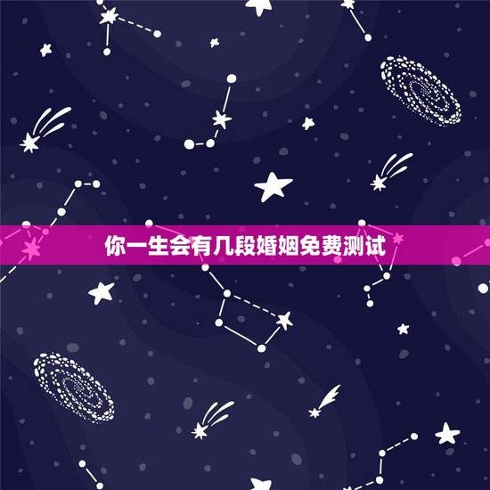 你一生会有几段婚姻免费测试,免费测一生有几次婚姻? 你一生会有几段婚姻免费测试,免费测一生有几次婚姻?
