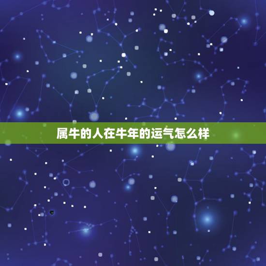 属牛的人在牛年的运气怎么样,属牛的命运是怎样 属牛的人在牛年的运气怎么样,属牛的命运是怎样
