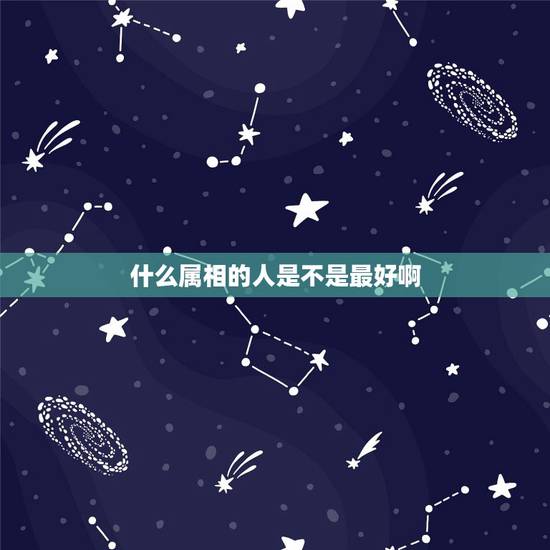 什么属相的人是不是最好啊，属什么属相最好？