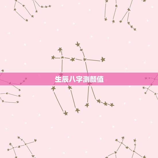 生辰八字测颜值,生辰八字测测 生辰八字测颜值,生辰八字测测
