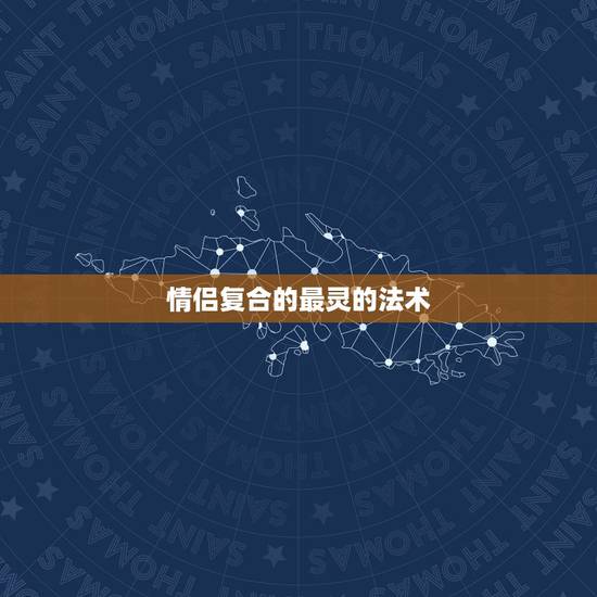 情侣复合的最灵的法术,你见过的有哪些很感人又奇特的情侣们复合故事? 情侣复合的最灵的法术,你见过的有哪些很感人又奇特的情侣们复合故事?