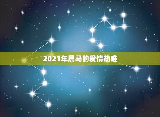 2021年属马的爱情劫难，2021年属马婚姻上的麻烦