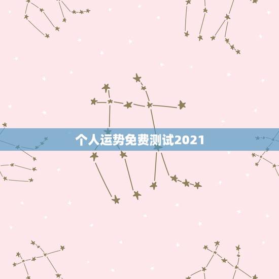 个人运势免费测试2021，八字测测2021年运势？