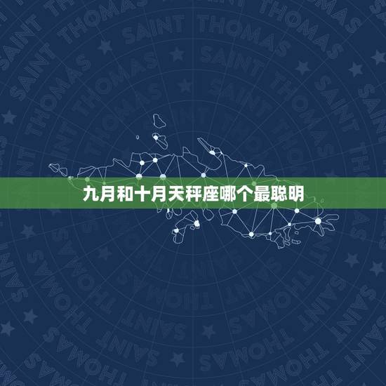九月和十月天秤座哪个最聪明，九月到十月是属于什么星座