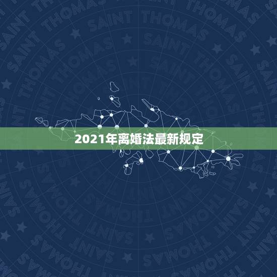 2021年离婚法最新规定,婚姻法2021年新规定离婚孩子怎么判 2021年离婚法最新规定,婚姻法2021年新规定离婚孩子怎么判