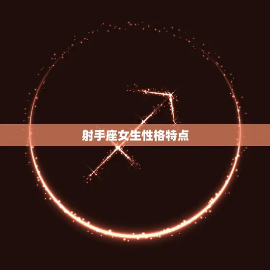 射手座女生性格特点(自由奔放乐观开朗) 射手座女生性格特点(自由奔放乐观开朗)