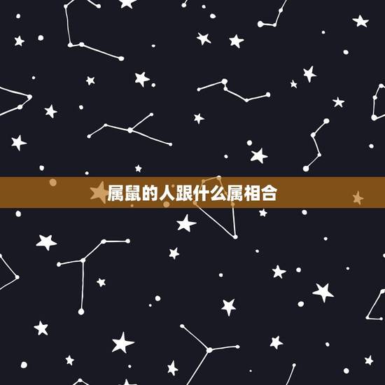 属鼠的人跟什么属相合,属鼠的人和什么属相的人相合呢? 属鼠的人跟什么属相合,属鼠的人和什么属相的人相合呢?