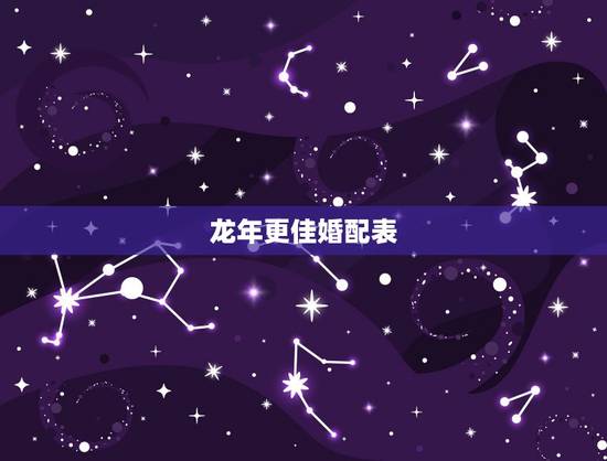 龙年更佳婚配表,属龙的和什么属相最配 龙年更佳婚配表,属龙的和什么属相最配