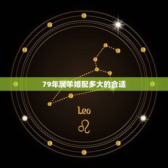 79年属羊婚配多大的合适,1979年属羊的属相婚配,和什么属相最配? 79年属羊婚配多大的合适,1979年属羊的属相婚配,和什么属相最配?