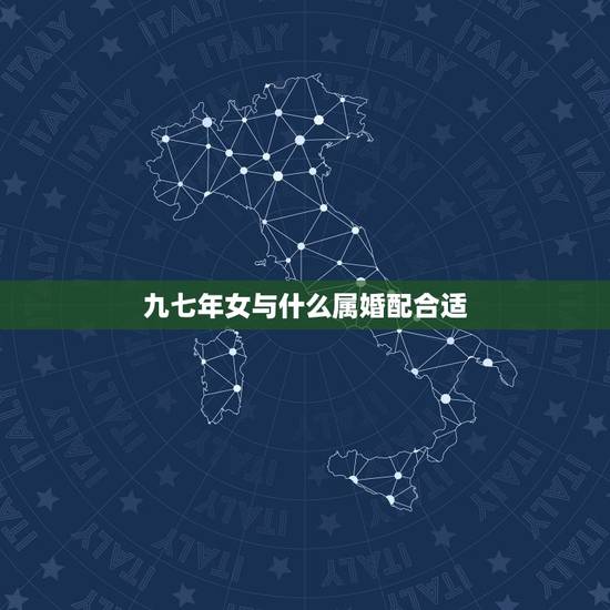 九七年女与什么属婚配合适,1971年和什么属相命里是相配的 九七年女与什么属婚配合适,1971年和什么属相命里是相配的