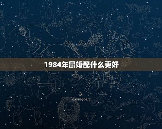 1984年鼠婚配什么更好,1984年是金鼠还是木鼠 1984年鼠婚配什么更好,1984年是金鼠还是木鼠