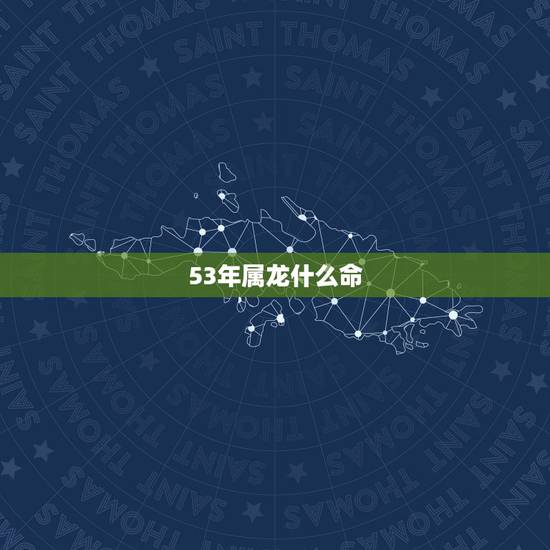 53年属龙什么命，2000属龙是什么命