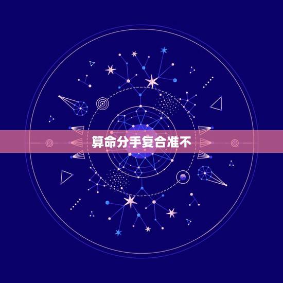 算命分手复合准不,感情 算命 分手看是否还可以和好? 算命分手复合准不,感情 算命 分手看是否还可以和好?