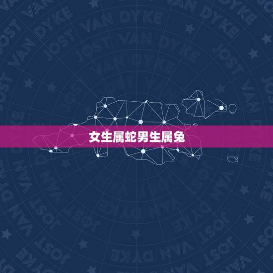 女生属蛇男生属兔，男兔女蛇千万别在一起