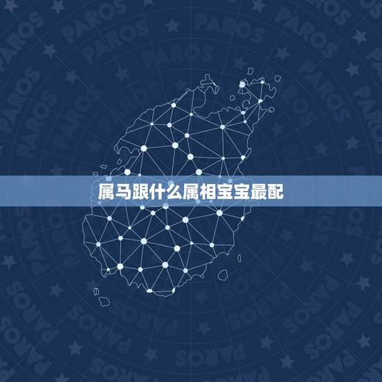 属马跟什么属相宝宝最配，属马和什么属相最配？