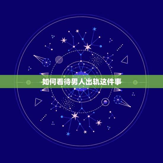 如何看待男人出轨这件事，女人如何看待男人出轨的问题？