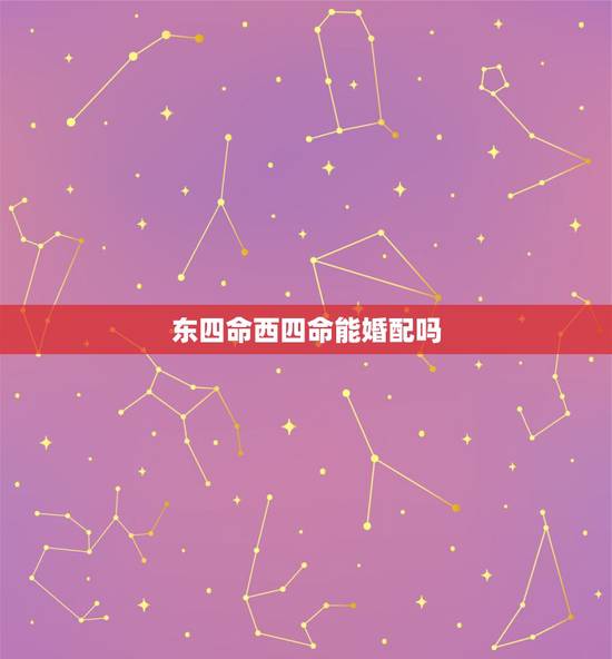 东四命西四命能婚配吗,西四命人和东四命人在一起好不好 东四命西四命能婚配吗,西四命人和东四命人在一起好不好