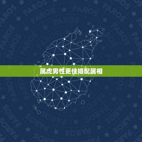 属虎男性更佳婚配属相,属虎男与什么属相女合适 属虎男性更佳婚配属相,属虎男与什么属相女合适